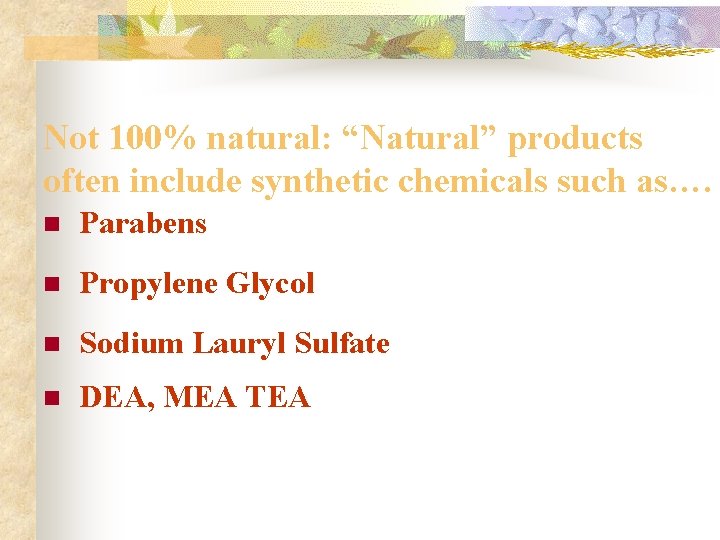 Not 100% natural: “Natural” products often include synthetic chemicals such as…. n Parabens n