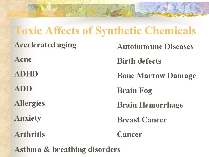 Toxic Affects of Synthetic Chemicals Accelerated aging Autoimmune Diseases Acne Birth defects ADHD Bone