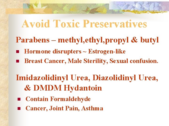 Avoid Toxic Preservatives Parabens – methyl, propyl & butyl n n Hormone disrupters ~