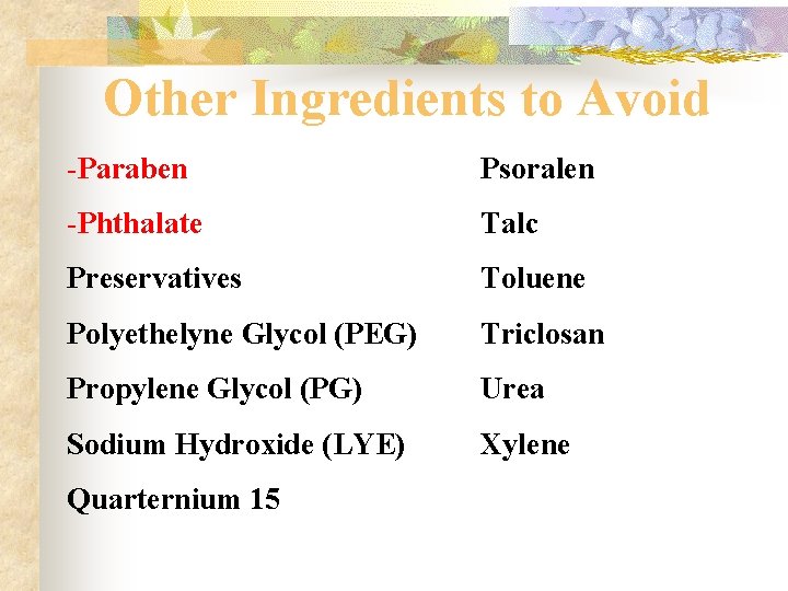 Other Ingredients to Avoid -Paraben Psoralen -Phthalate Talc Preservatives Toluene Polyethelyne Glycol (PEG) Triclosan