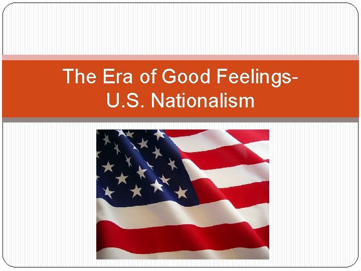 The Era of Good Feelings. U. S. Nationalism Sasso US I The Era of Good Feelings. U. S. Nationalism Sasso US I