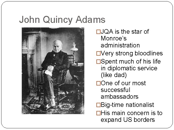 John Quincy Adams �JQA is the star of Monroe’s administration �Very strong bloodlines �Spent John Quincy Adams �JQA is the star of Monroe’s administration �Very strong bloodlines �Spent