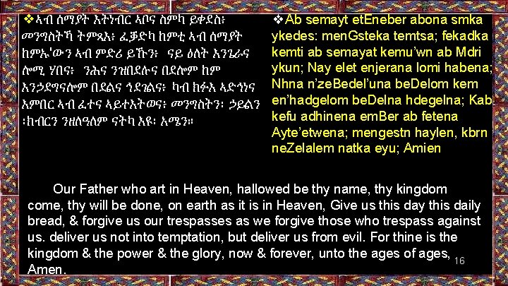 ❖ኣብ ሰማያት እትነብር ኣቦና ስምካ ይቀደስ፥ መንግስትኻ ትምጻእ፥ ፈቓድካ ከምቲ ኣብ ሰማያት ከምኡ'ውን ኣብ