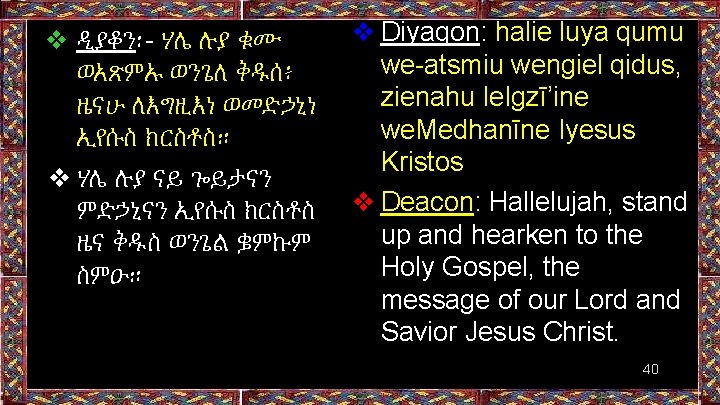 ❖ ዲያቆን፡- ሃሌ ሉያ ቁሙ ወአጽምኡ ወንጌለ ቅዱሰ፥ ዜናሁ ለእግዚእነ ወመድኃኒነ ኢየሱስ ክርስቶስ። ❖