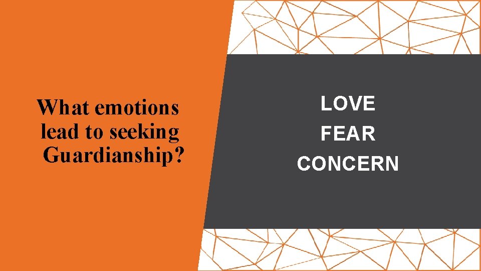 What emotions lead to seeking Guardianship? LOVE FEAR CONCERN 