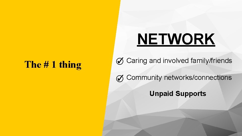 NETWORK The # 1 thing Caring and involved family/friends Community networks/connections Unpaid Supports 