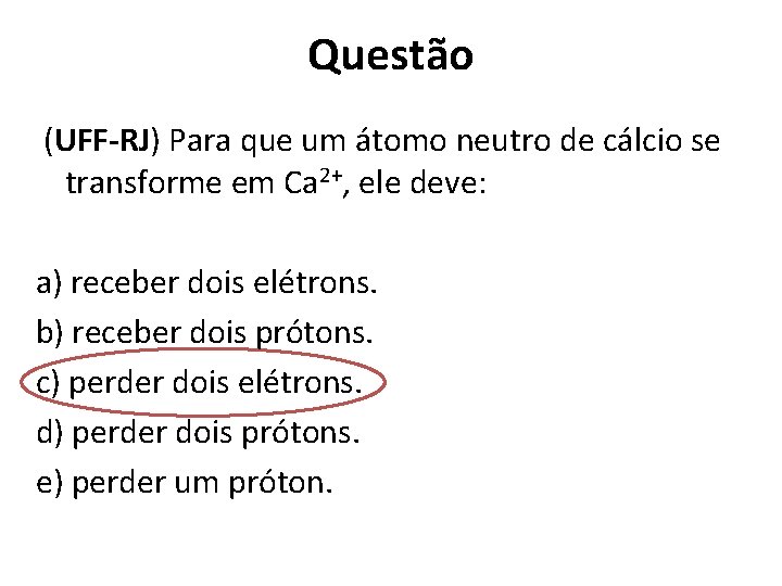 Questão (UFF-RJ) Para que um átomo neutro de cálcio se transforme em Ca 2+,