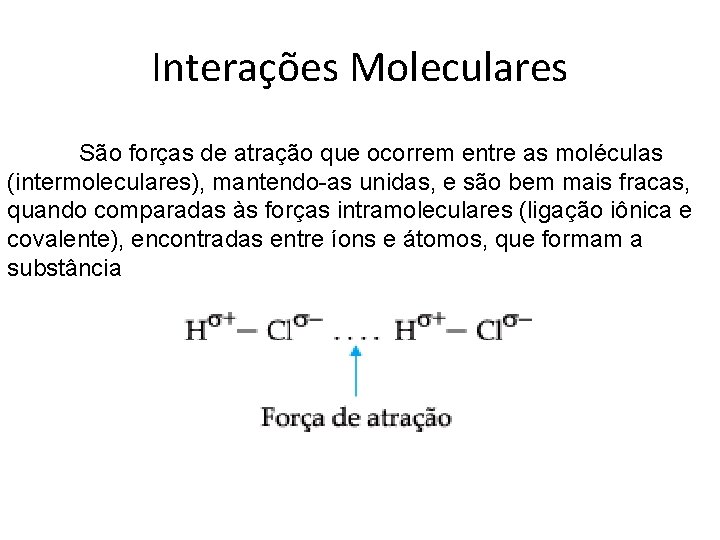 Interações Moleculares São forças de atração que ocorrem entre as moléculas (intermoleculares), mantendo-as unidas,