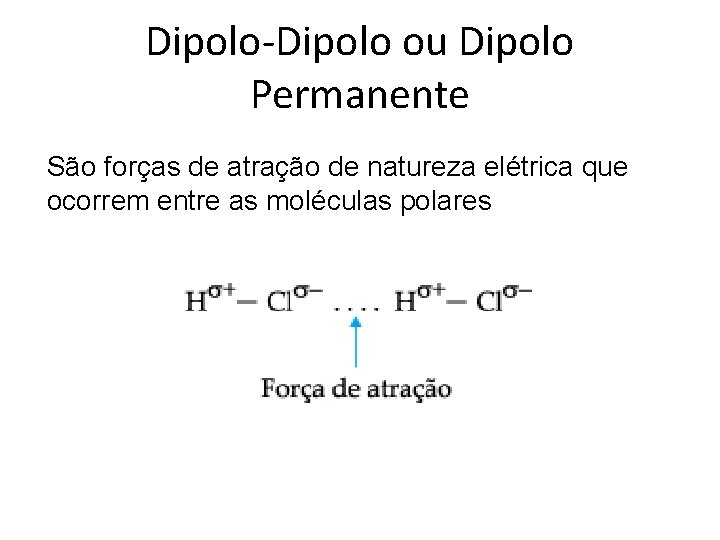 Dipolo-Dipolo ou Dipolo Permanente São forças de atração de natureza elétrica que ocorrem entre