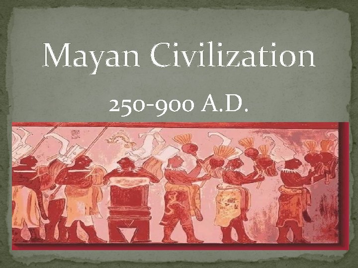 Mayan Civilization 250 -900 A. D. 