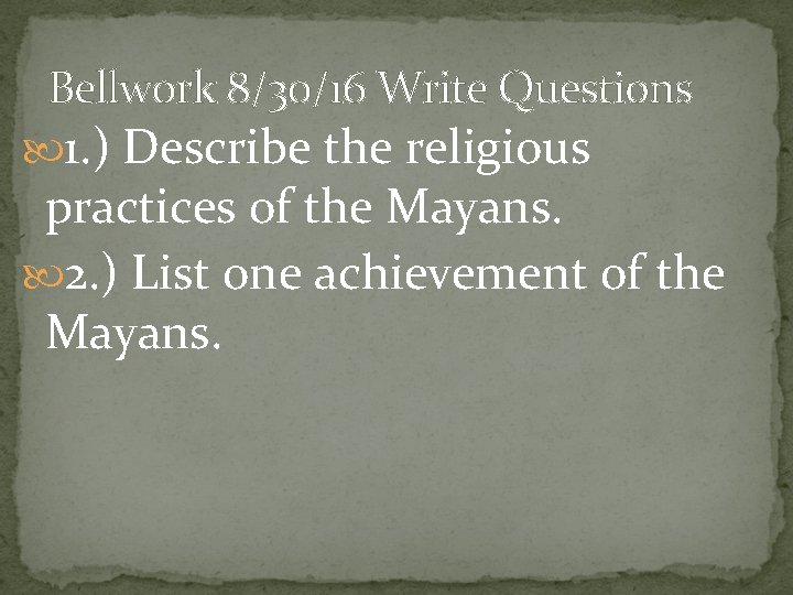 Bellwork 8/30/16 Write Questions 1. ) Describe the religious practices of the Mayans. 2.