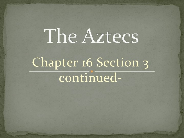 The Aztecs Chapter 16 Section 3 continued- 