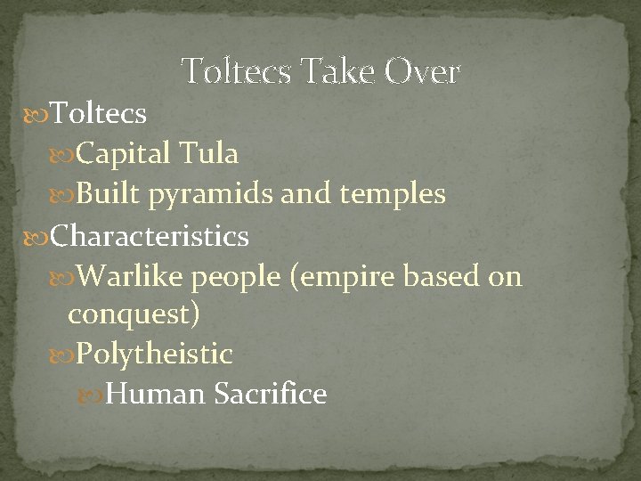 Toltecs Take Over Toltecs Capital Tula Built pyramids and temples Characteristics Warlike people (empire