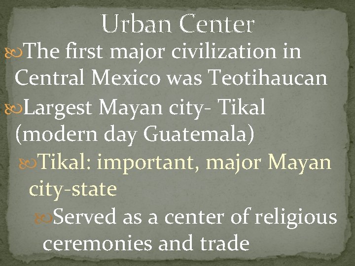 Urban Center The first major civilization in Central Mexico was Teotihaucan Largest Mayan city-