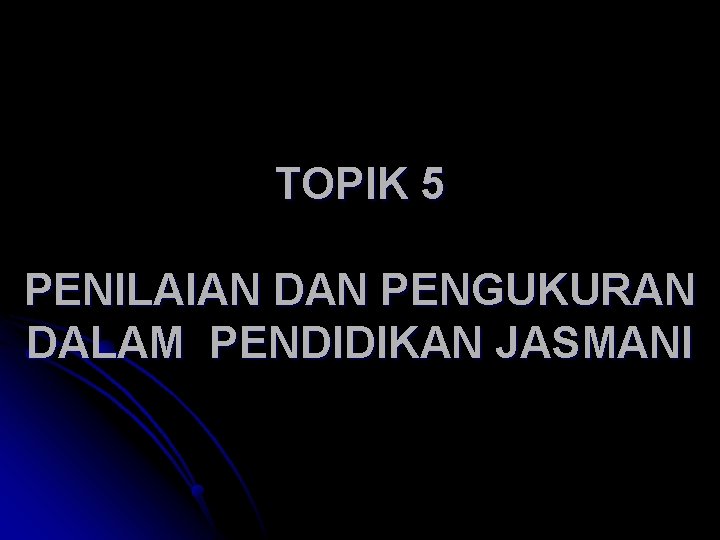 TOPIK 5 PENILAIAN DAN PENGUKURAN DALAM PENDIDIKAN JASMANI 