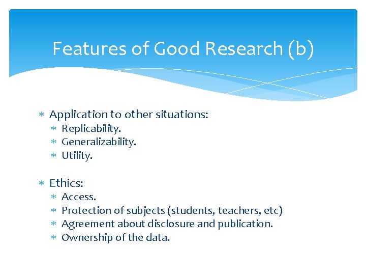 Features of Good Research (b) Application to other situations: Replicability. Generalizability. Utility. Ethics: Access. Features of Good Research (b) Application to other situations: Replicability. Generalizability. Utility. Ethics: Access.