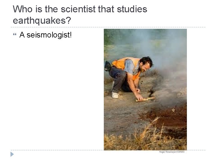 Who is the scientist that studies earthquakes? A seismologist! 