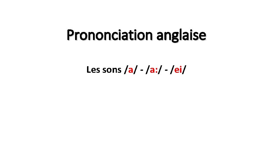 Prononciation anglaise Les sons /a/ - /a: / - /ei/ 