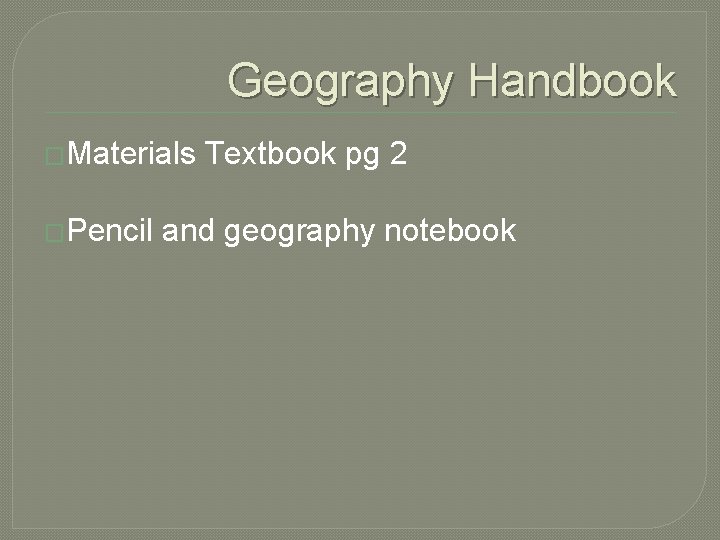 Geography Handbook �Materials �Pencil Textbook pg 2 and geography notebook 