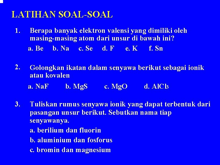 LATIHAN SOAL-SOAL 1. Berapa banyak elektron valensi yang dimiliki oleh masing-masing atom dari unsur LATIHAN SOAL-SOAL 1. Berapa banyak elektron valensi yang dimiliki oleh masing-masing atom dari unsur