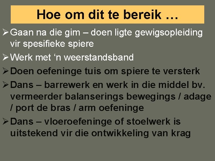 Hoe om dit te bereik … Ø Gaan na die gim – doen ligte