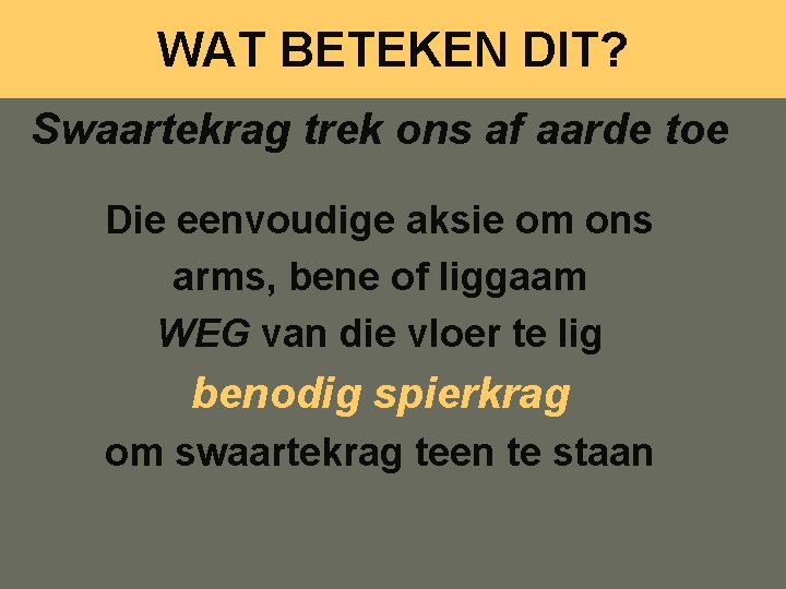 WAT BETEKEN DIT? Swaartekrag trek ons af aarde toe Die eenvoudige aksie om ons