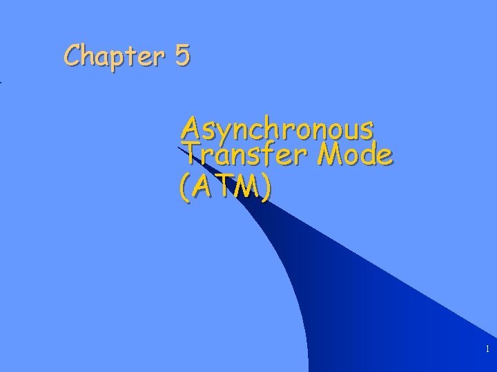 Chapter 5 Asynchronous Transfer Mode (ATM) 1 