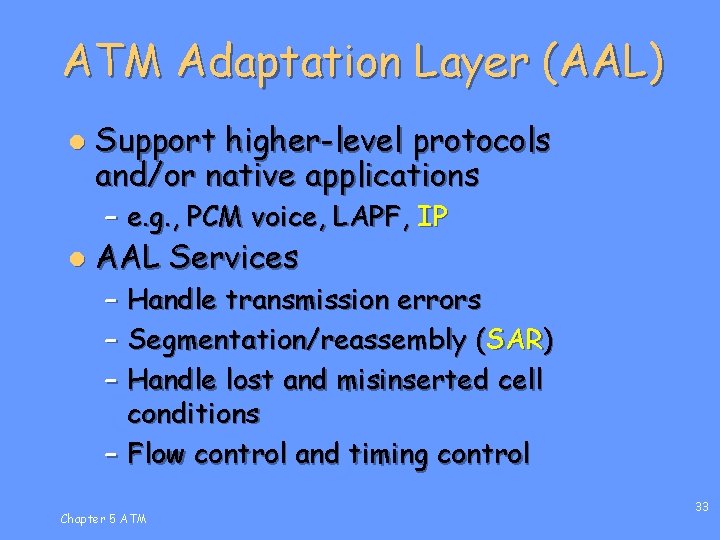 ATM Adaptation Layer (AAL) l Support higher-level protocols and/or native applications – e. g.