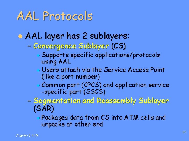 AAL Protocols l AAL layer has 2 sublayers: – Convergence Sublayer (CS) Supports specific