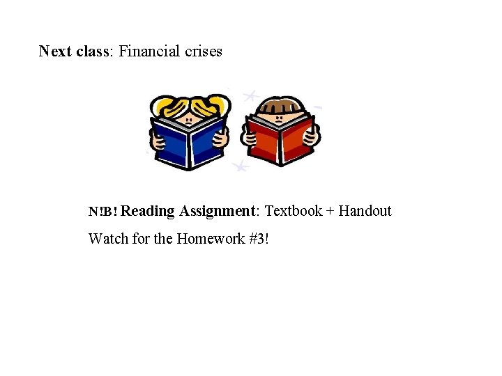 Next class: Financial crises N!B! Reading Assignment: Textbook + Handout Watch for the Homework