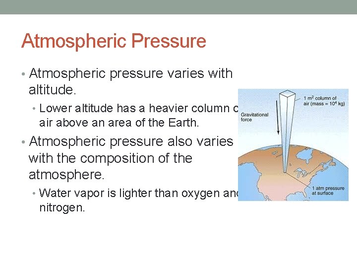 Atmospheric Pressure • Atmospheric pressure varies with altitude. • Lower altitude has a heavier