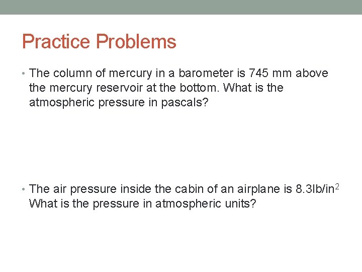 Practice Problems • The column of mercury in a barometer is 745 mm above