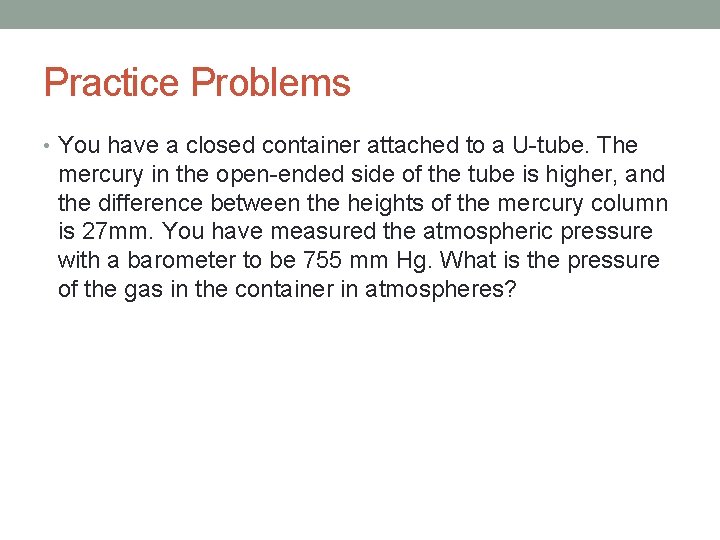 Practice Problems • You have a closed container attached to a U-tube. The mercury