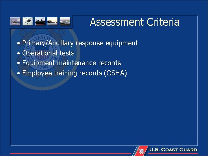 Assessment Criteria • Primary/Ancillary response equipment • Operational tests • Equipment maintenance records •