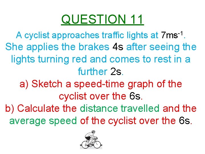 QUESTION 11 A cyclist approaches traffic lights at 7 ms-1. She applies the brakes