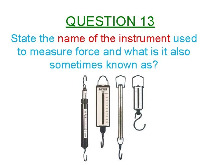 QUESTION 13 State the name of the instrument used to measure force and what