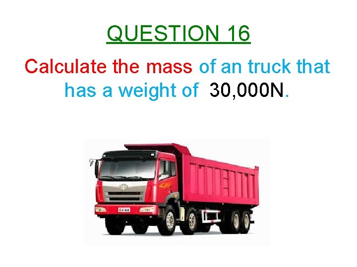 QUESTION 16 Calculate the mass of an truck that has a weight of 30,