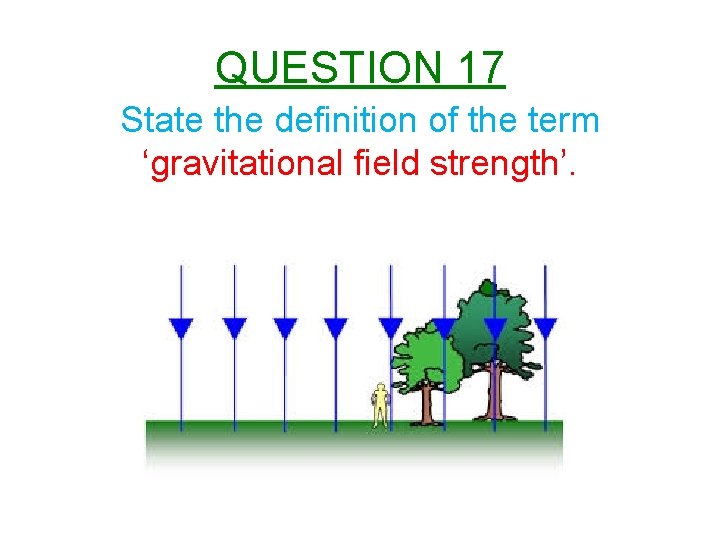 QUESTION 17 State the definition of the term ‘gravitational field strength’. 