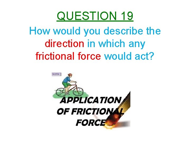 QUESTION 19 How would you describe the direction in which any frictional force would