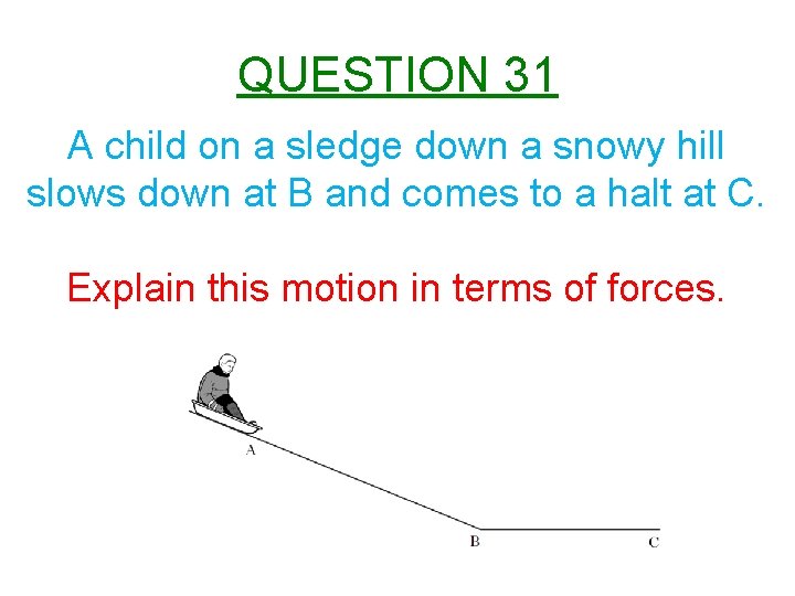 QUESTION 31 A child on a sledge down a snowy hill slows down at