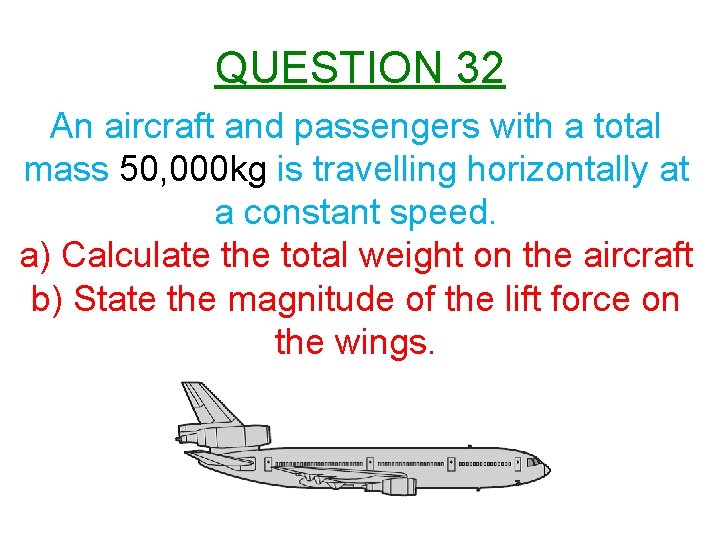 QUESTION 32 An aircraft and passengers with a total mass 50, 000 kg is