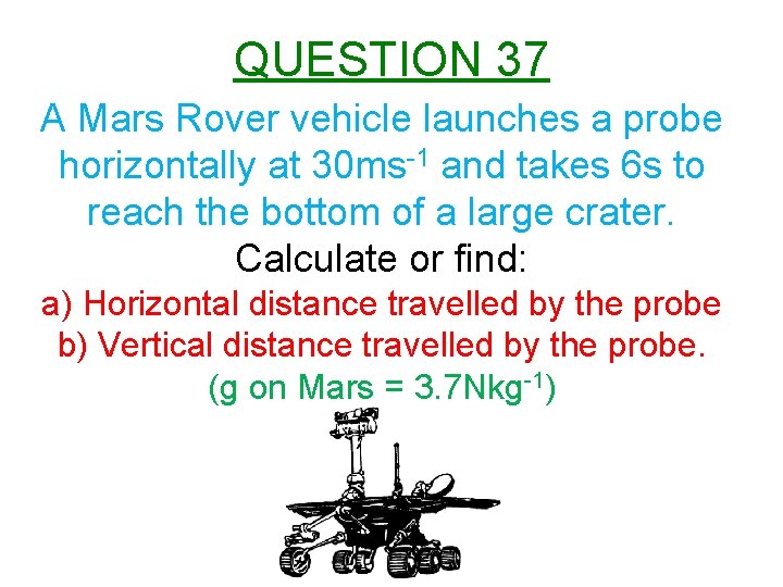 QUESTION 37 A Mars Rover vehicle launches a probe horizontally at 30 ms-1 and