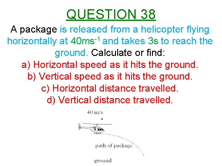 QUESTION 38 A package is released from a helicopter flying horizontally at 40 ms-1