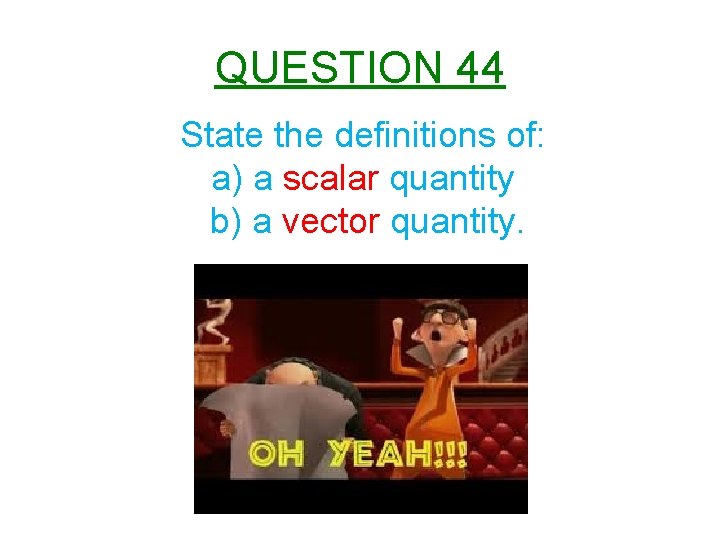 QUESTION 44 State the definitions of: a) a scalar quantity b) a vector quantity.