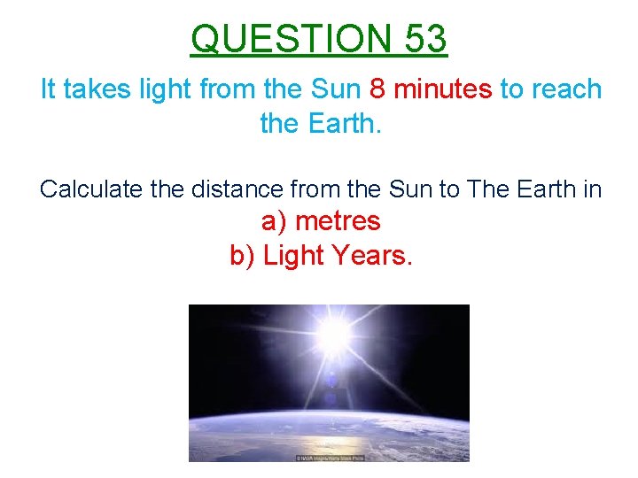 QUESTION 53 It takes light from the Sun 8 minutes to reach the Earth.