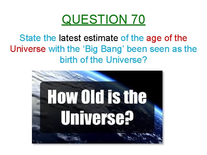 QUESTION 70 State the latest estimate of the age of the Universe with the