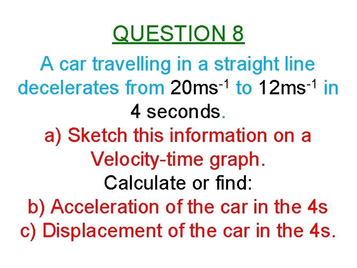 QUESTION 8 A car travelling in a straight line decelerates from 20 ms-1 to