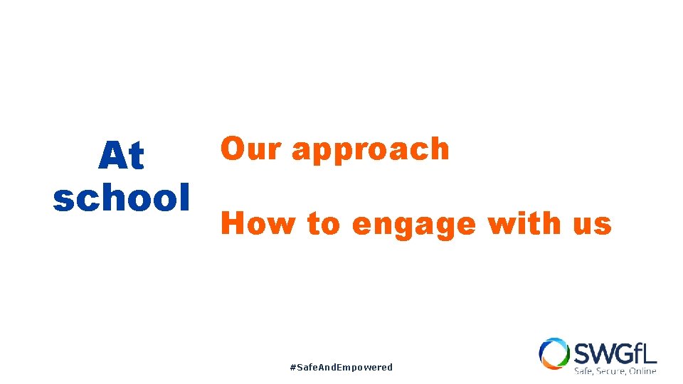 At school Our approach How to engage with us #Safe. And. Empowered 