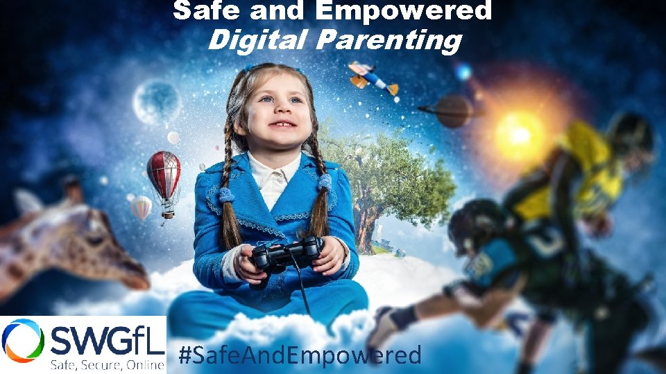 Safe and Empowered Digital Parenting #Safe. And. Empowered 