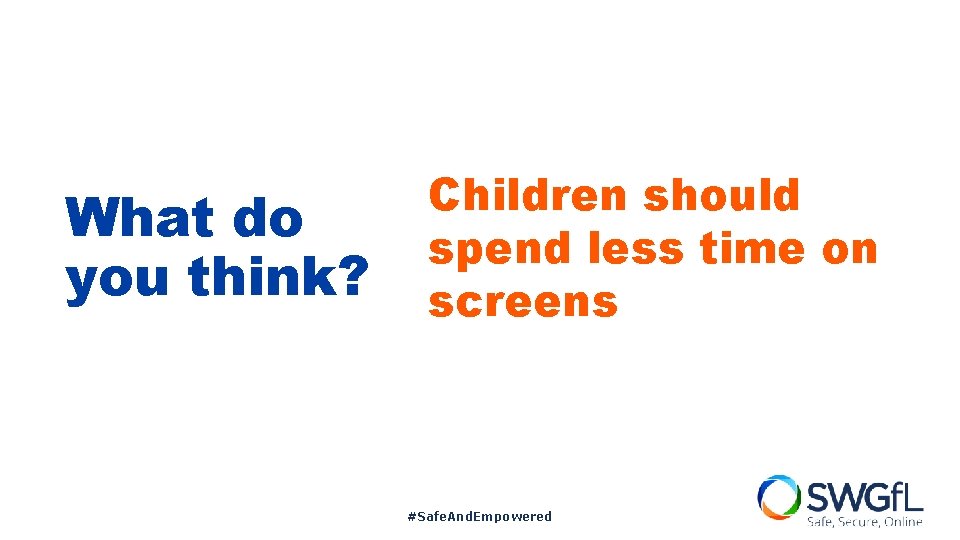 What do you think? Children should spend less time on screens #Safe. And. Empowered